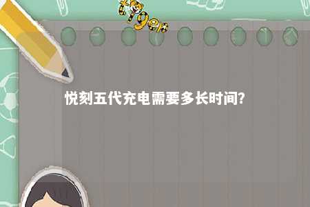 悦刻五代充电需要多长时间？ 